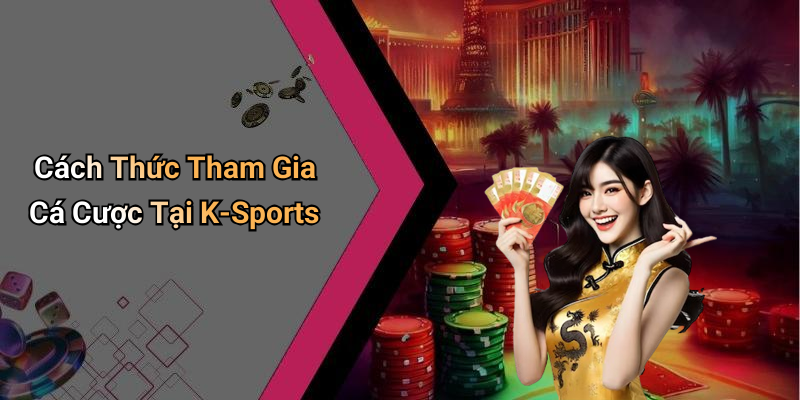 Cách Thức Tham Gia Cá Cược Tại K-Sports