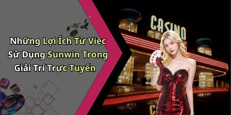 Những Lợi Ích Từ Việc Sử Dụng Sunwin Trong Giải Trí Trực Tuyến
