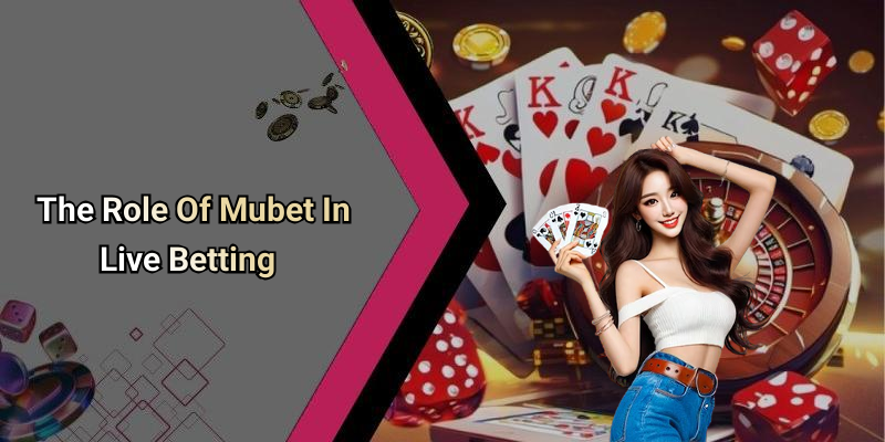 The Role Of Mubet In Live Betting