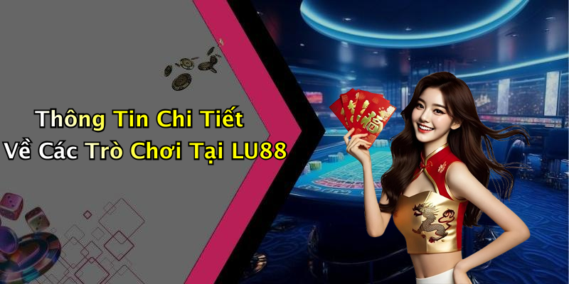 Thông Tin Chi Tiết Về Các Trò Chơi Tại LU88