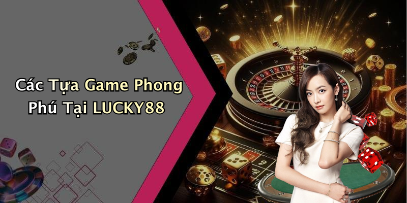 Các Tựa Game Phong Phú Tại LUCKY88