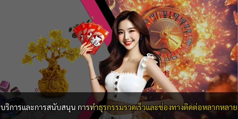 บริการและการสนับสนุน การทำธุรกรรมรวดเร็วและช่องทางติดต่อหลากหลาย