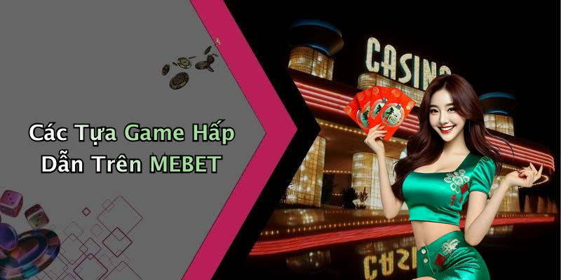Các Tựa Game Hấp Dẫn Trên MEBET