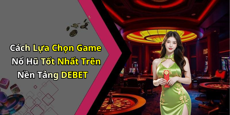 Cách Lựa Chọn Game Nổ Hũ Tốt Nhất Trên Nền Tảng DEBET