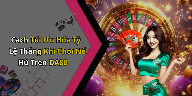 Cách Tối Ưu Hóa Tỷ Lệ Thắng Khi Chơi Nổ Hũ Trên DA88