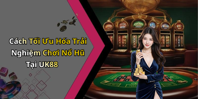 Cách Tối Ưu Hóa Trải Nghiệm Chơi Nổ Hũ Tại UK88
