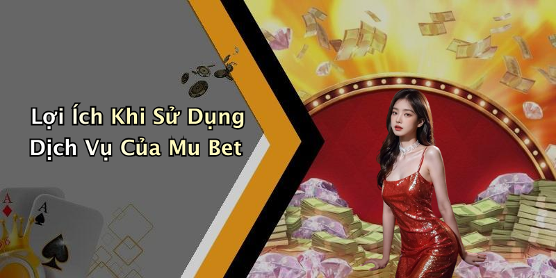 Lợi Ích Khi Sử Dụng Dịch Vụ Của Mu Bet