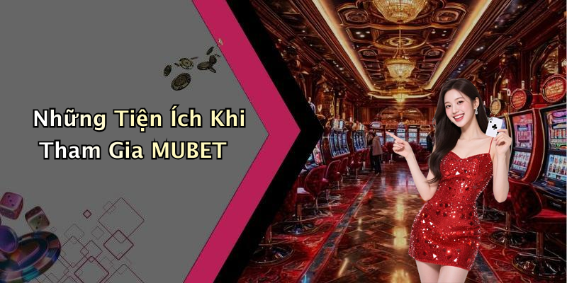Những Tiện Ích Khi Tham Gia MUBET