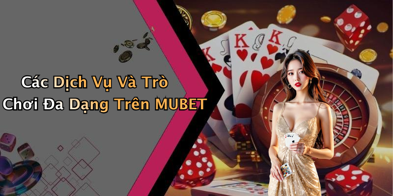 Các Dịch Vụ Và Trò Chơi Đa Dạng Trên MUBET