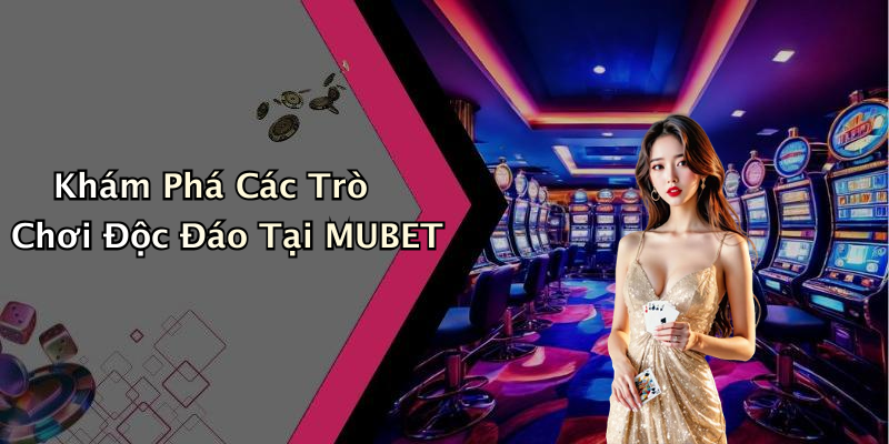 Khám Phá Các Trò Chơi Độc Đáo Tại MUBET
