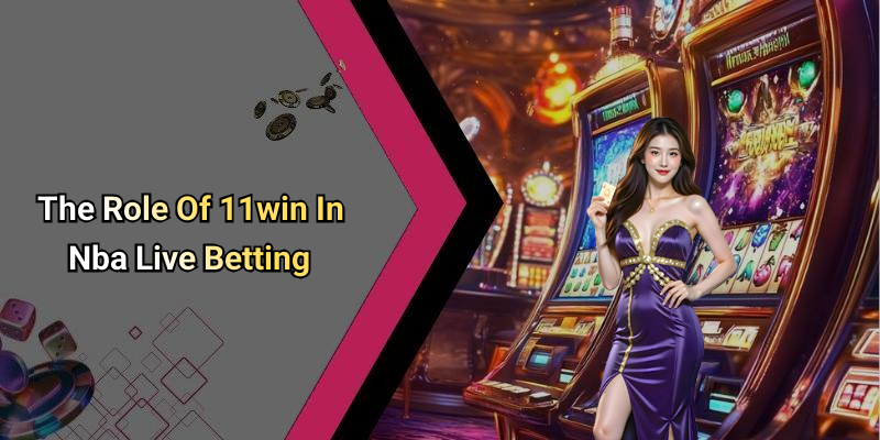The Role Of 11win In Nba Live Betting