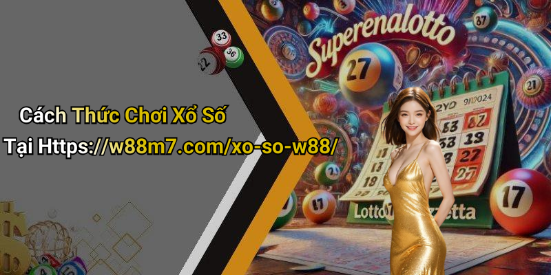 Cách Thức Chơi Xổ Số Tại Https://w88m7.com/xo-so-w88/