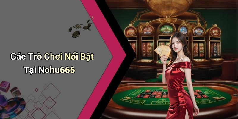 Các Trò Chơi Nổi Bật Tại Nohu666