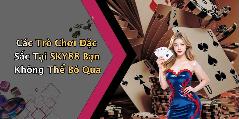 Các Trò Chơi Đặc Sắc Tại SKY88 Bạn Không Thể Bỏ Qua
