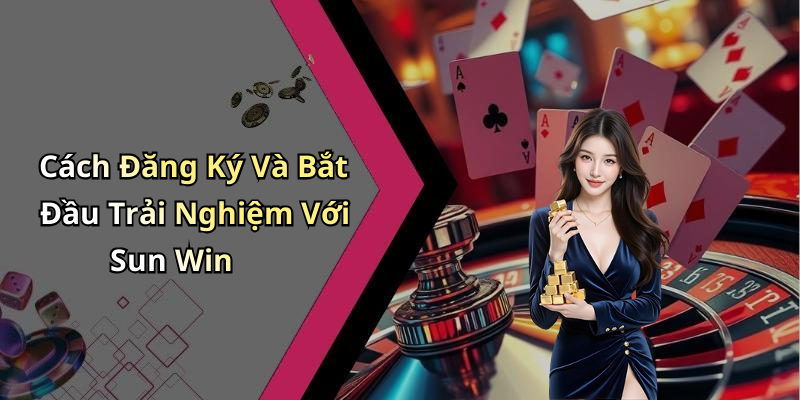 Cách Đăng Ký Và Bắt Đầu Trải Nghiệm Với Sun Win