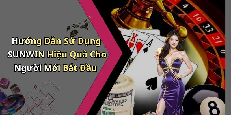 Hướng Dẫn Sử Dụng SUNWIN Hiệu Quả Cho Người Mới Bắt Đầu