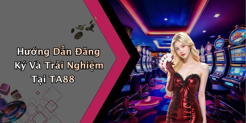 Hướng Dẫn Đăng Ký Và Trải Nghiệm Tại TA88