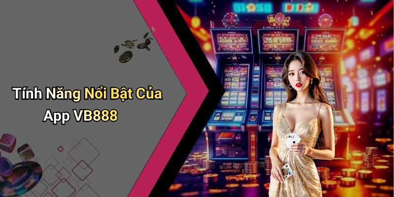 Tính Năng Nổi Bật Của App VB888