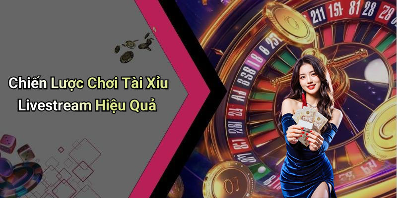 Chiến Lược Chơi Tài Xỉu Livestream Hiệu Quả