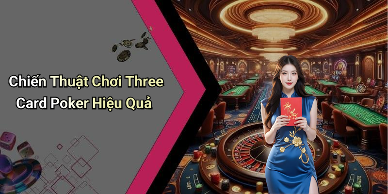 Chiến Thuật Chơi Three Card Poker Hiệu Quả