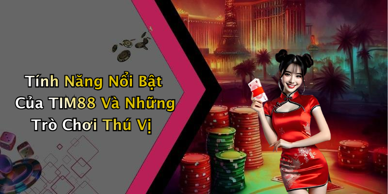 Tính Năng Nổi Bật Của TIM88 Và Những Trò Chơi Thú Vị