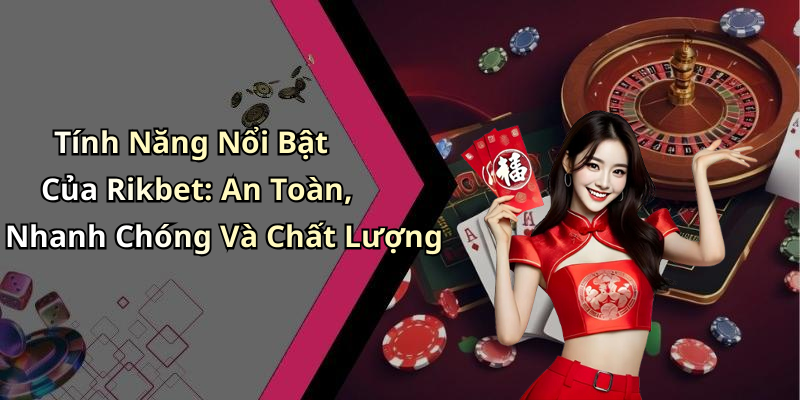 Tính Năng Nổi Bật Của Rikbet: An Toàn, Nhanh Chóng Và Chất Lượng