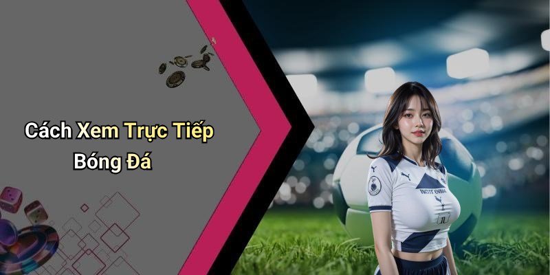 Cách Xem Trực Tiếp Bóng Đá