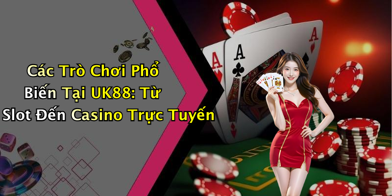 Các Trò Chơi Phổ Biến Tại UK88: Từ Slot Đến Casino Trực Tuyến