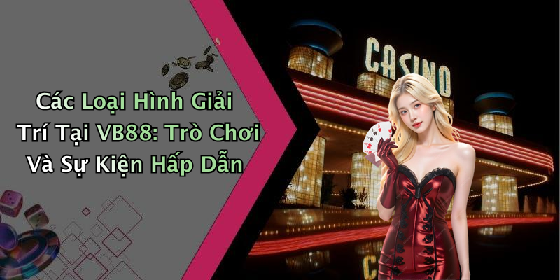 Các Loại Hình Giải Trí Tại VB88: Trò Chơi Và Sự Kiện Hấp Dẫn