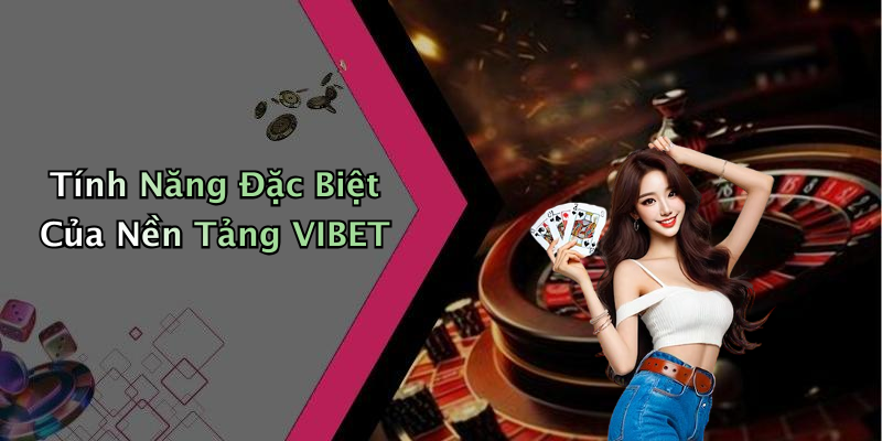 Tính Năng Đặc Biệt Của Nền Tảng VIBET