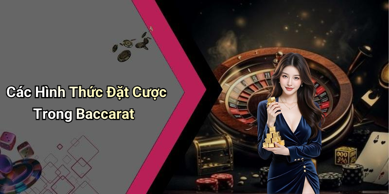 Các Hình Thức Đặt Cược Trong Baccarat