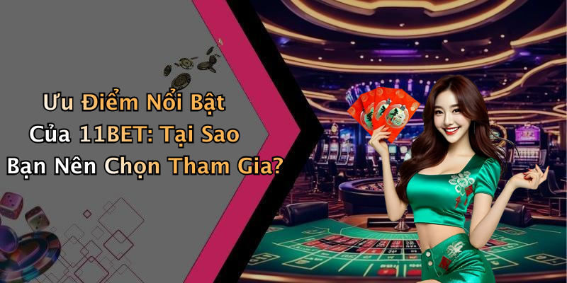 Ưu Điểm Nổi Bật Của 11BET: Tại Sao Bạn Nên Chọn Tham Gia?