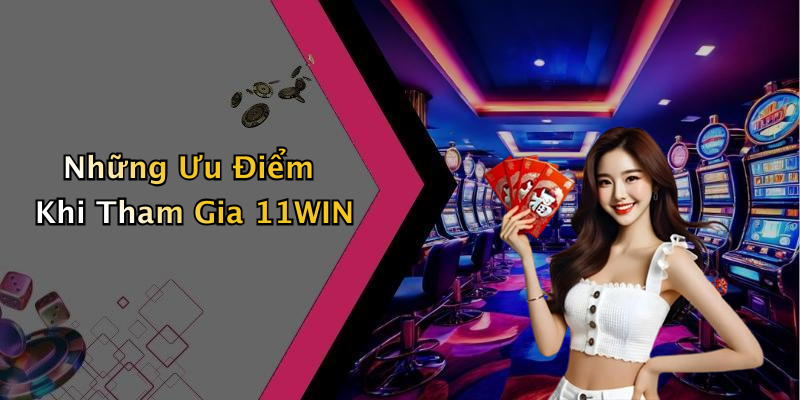 Những Ưu Điểm Khi Tham Gia 11WIN