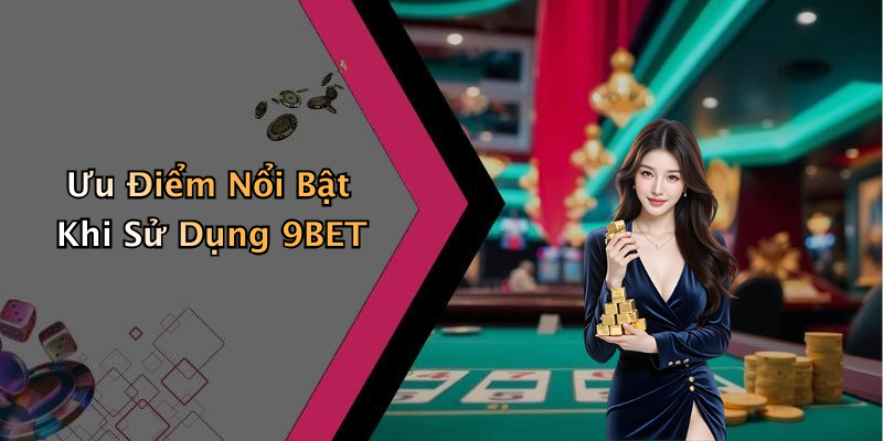 Ưu Điểm Nổi Bật Khi Sử Dụng 9BET
