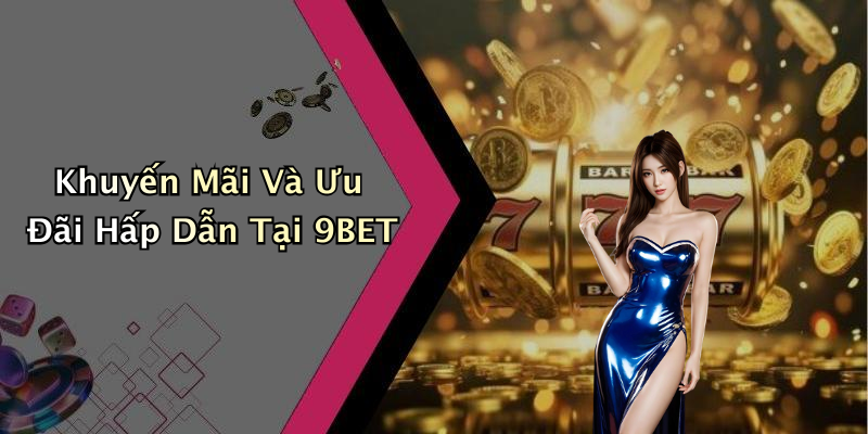 Khuyến Mãi Và Ưu Đãi Hấp Dẫn Tại 9BET