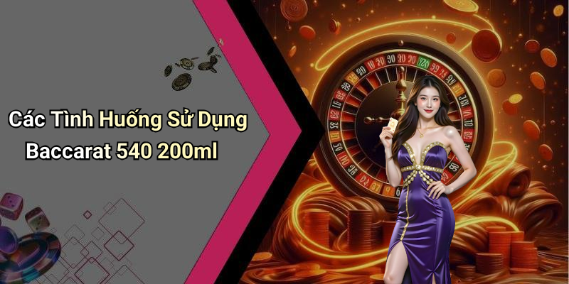 Các Tình Huống Sử Dụng Baccarat 540 200ml