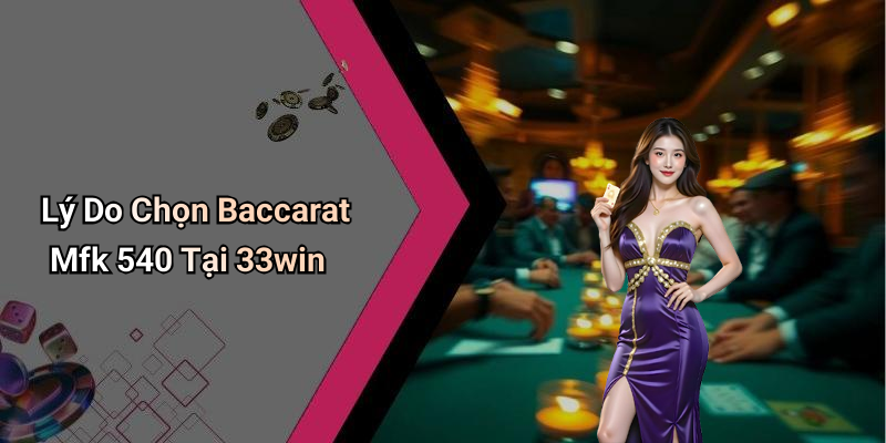 Lý Do Chọn Baccarat Mfk 540 Tại 33win