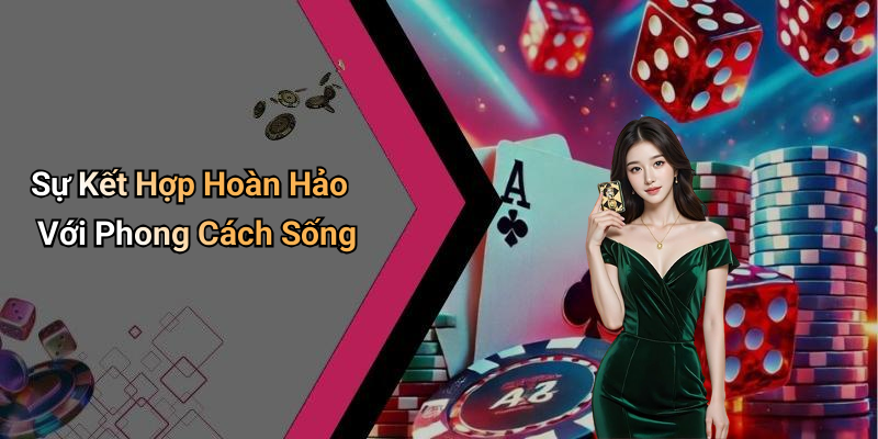 Sự Kết Hợp Hoàn Hảo Với Phong Cách Sống
