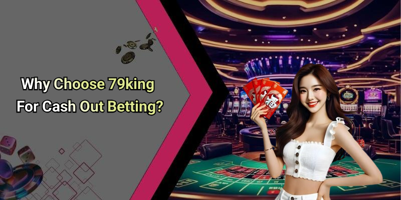 Why Choose 79king For Cash Out Betting?