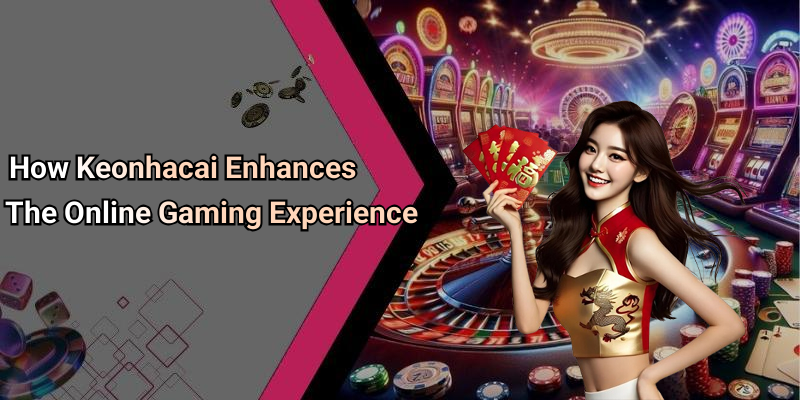 How Keonhacai Enhances The Online Gaming Experience