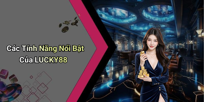 Các Tính Năng Nổi Bật Của LUCKY88