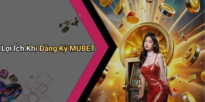 Lợi Ích Khi Đăng Ký MUBET