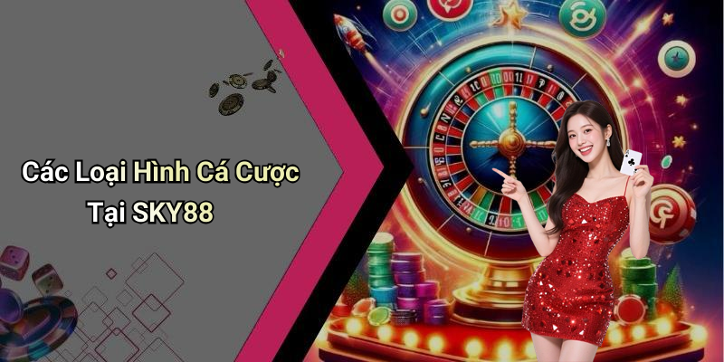 Các Loại Hình Cá Cược Tại SKY88
