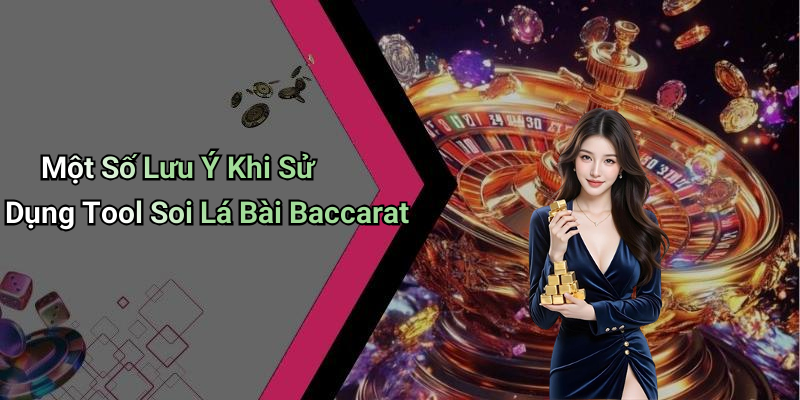 Một Số Lưu Ý Khi Sử Dụng Tool Soi Lá Bài Baccarat