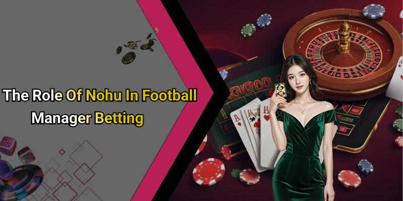 The Role Of Nohu In Football Manager Betting