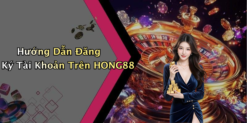 Hướng Dẫn Đăng Ký Tài Khoản Trên HONG88