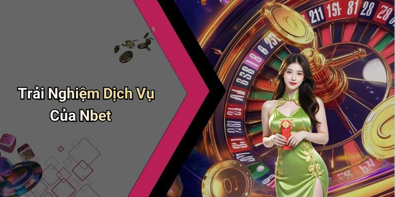 Trải Nghiệm Dịch Vụ Của Nbet