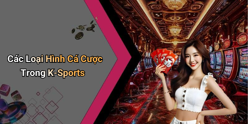 Các Loại Hình Cá Cược Trong K-Sports