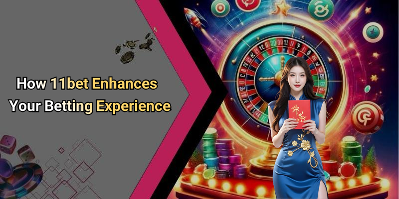 How 11bet Enhances Your Betting Experience