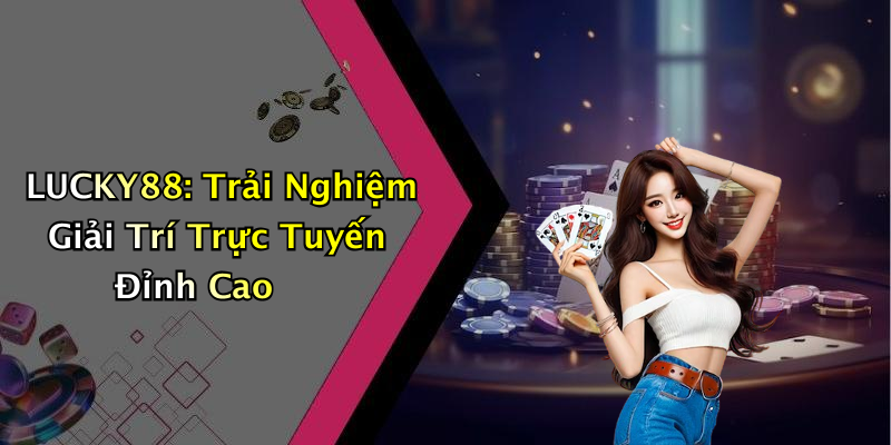 LUCKY88: Trải Nghiệm Giải Trí Trực Tuyến Đỉnh Cao